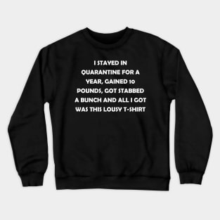 I stayed in quarantine for 2 years, gained 10 lbs, got stabbed twice and all I got was this lousy t-shirt (white text) Crewneck Sweatshirt